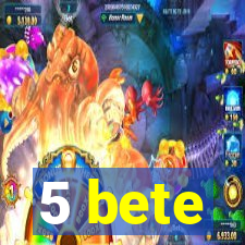 5 bete